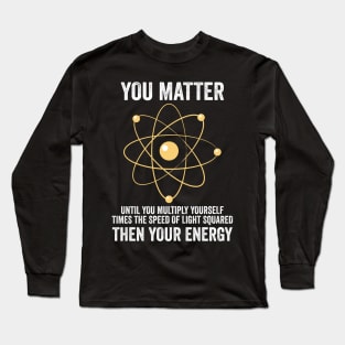 You Matter You Energy Funny Physicist Physics Lover Long Sleeve T-Shirt